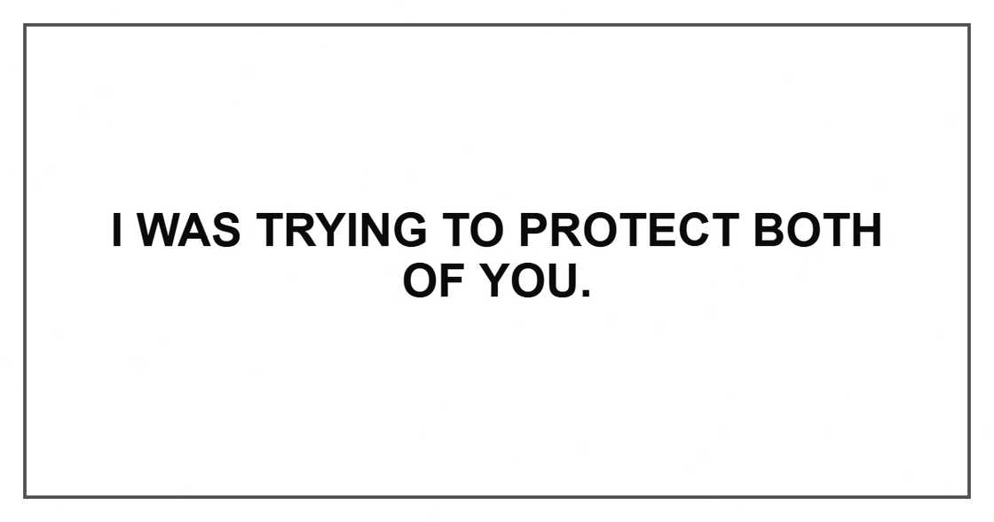 I was trying to protect both of you.