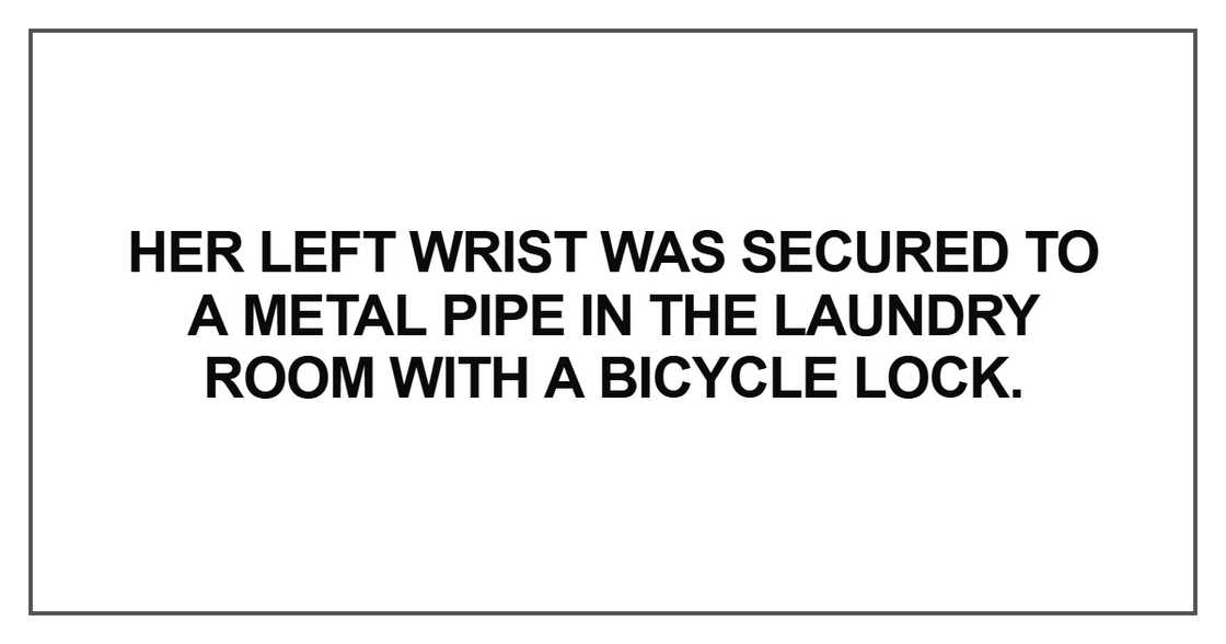 Her left wrist was secured to a metal pipe Her left wrist was secured to a metal pipe