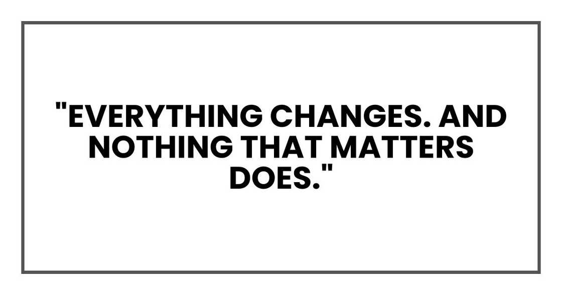 "Everything changes. And nothing that matters does." "Everything changes. And nothing that matters does."