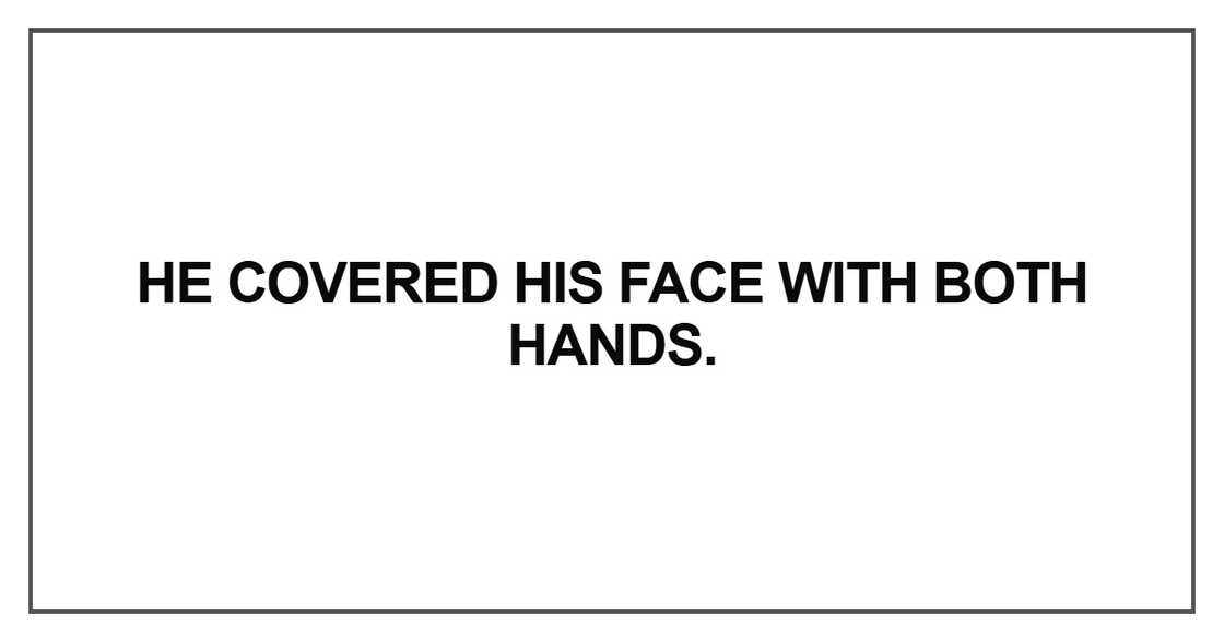 He covered his face with both hands He covered his face with both hands