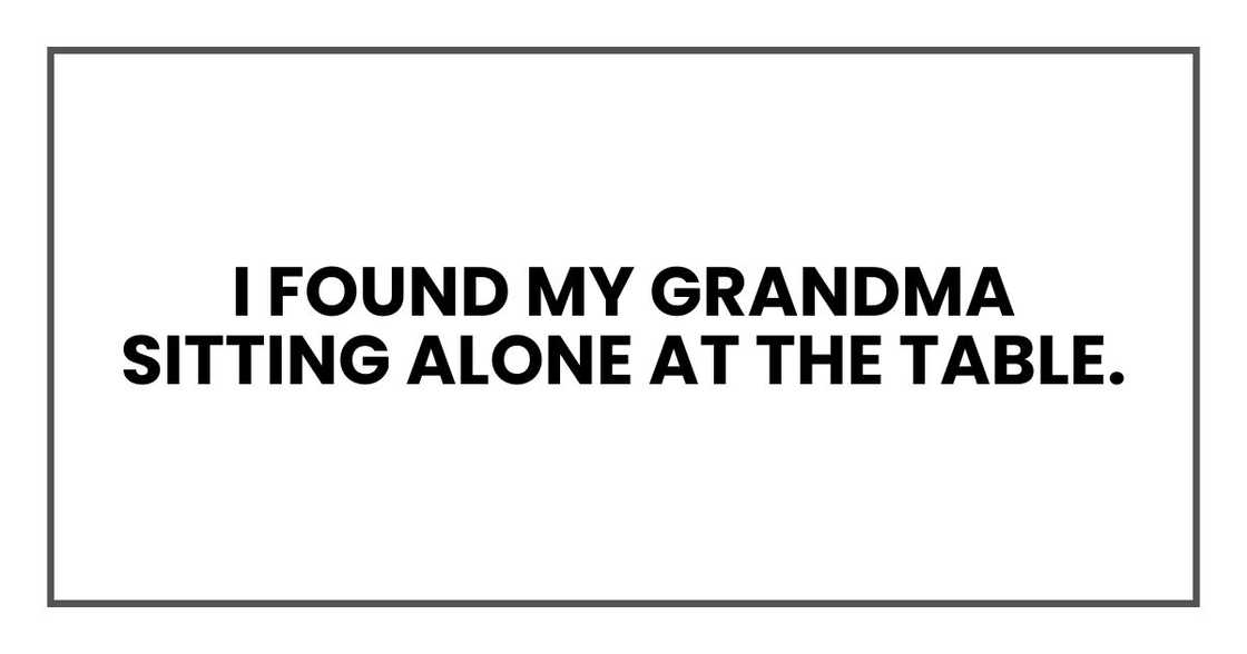 I found my grandma sitting alone at the table.