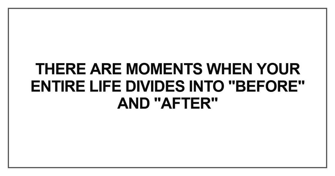 There are moments when your entire life divides into