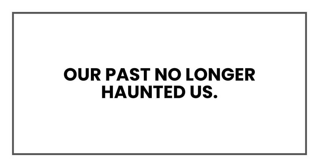 Our past no longer haunted us. Our past no longer haunted us.
