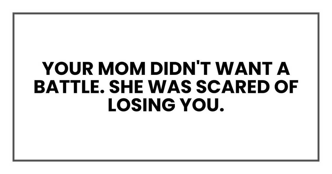 Your mom didn't want a battle. She was scared of losing you. Your mom didn't want a battle. She was scared of losing you.