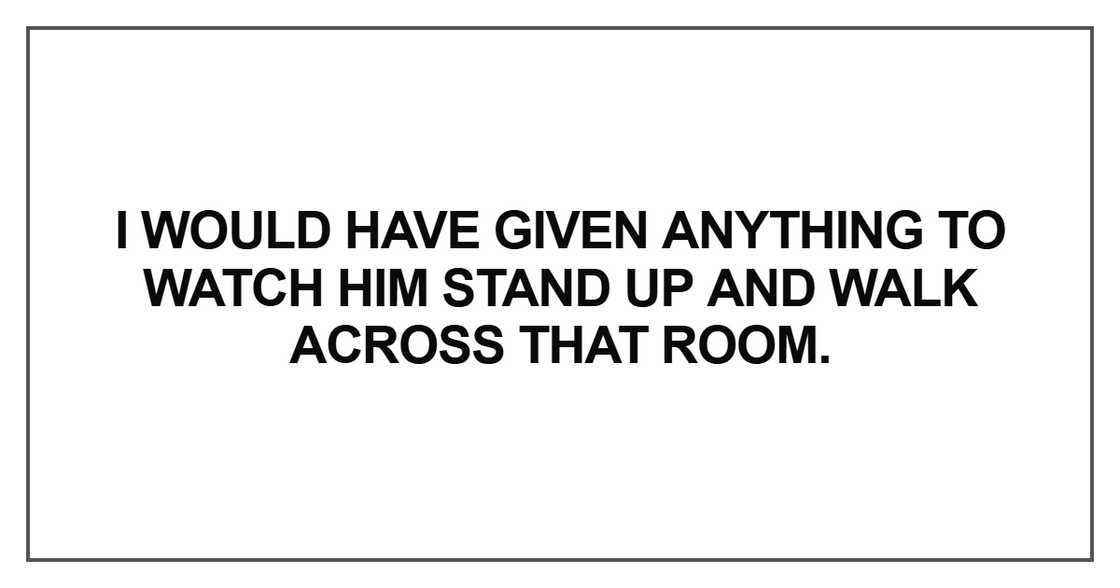 I would have given anything to watch him stand up and walk