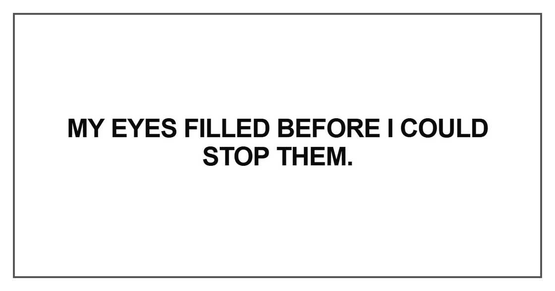 My eyes filled before I could stop them My eyes filled before I could stop them