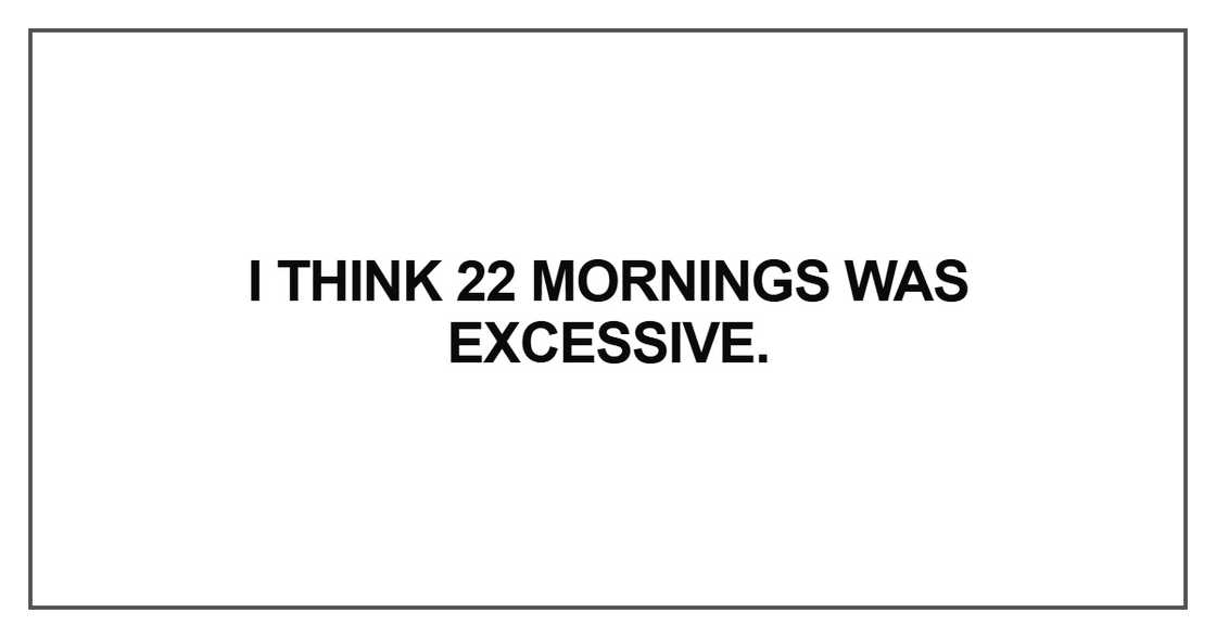 I think 22 mornings was excessive