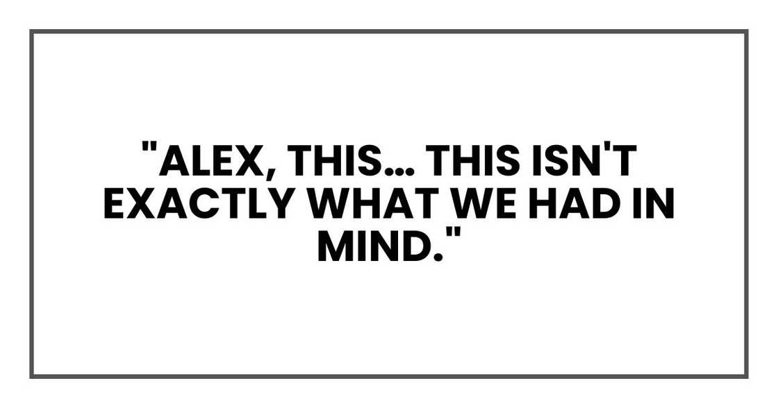 Dad's frown deepened. "Alex, this… this isn't exactly what we had in mind."
