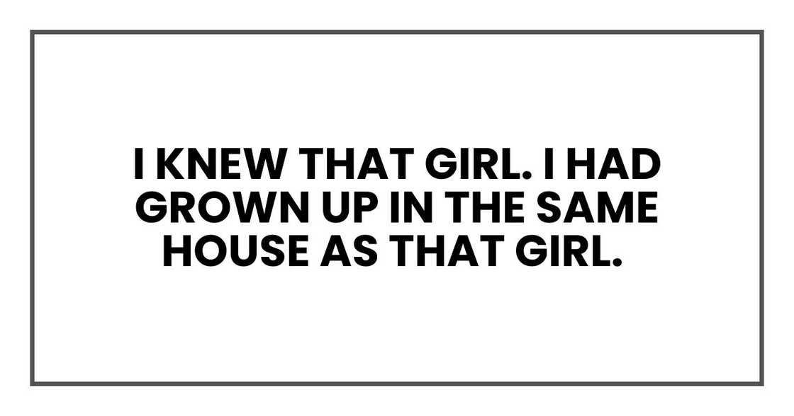 I knew that girl. I had grown up in the same house as that girl.