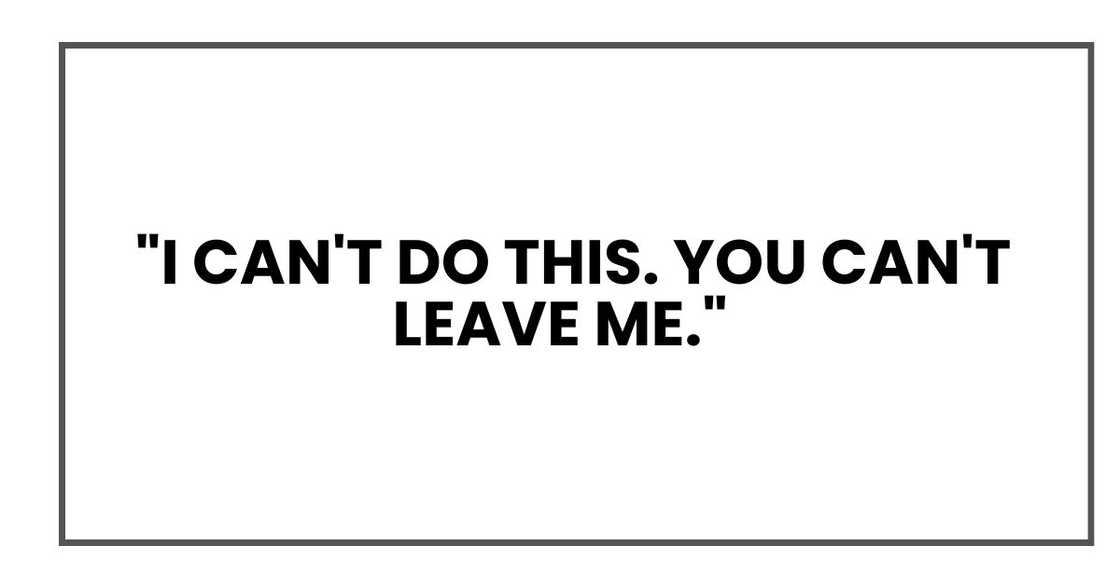 I can't do this. You can't leave me.