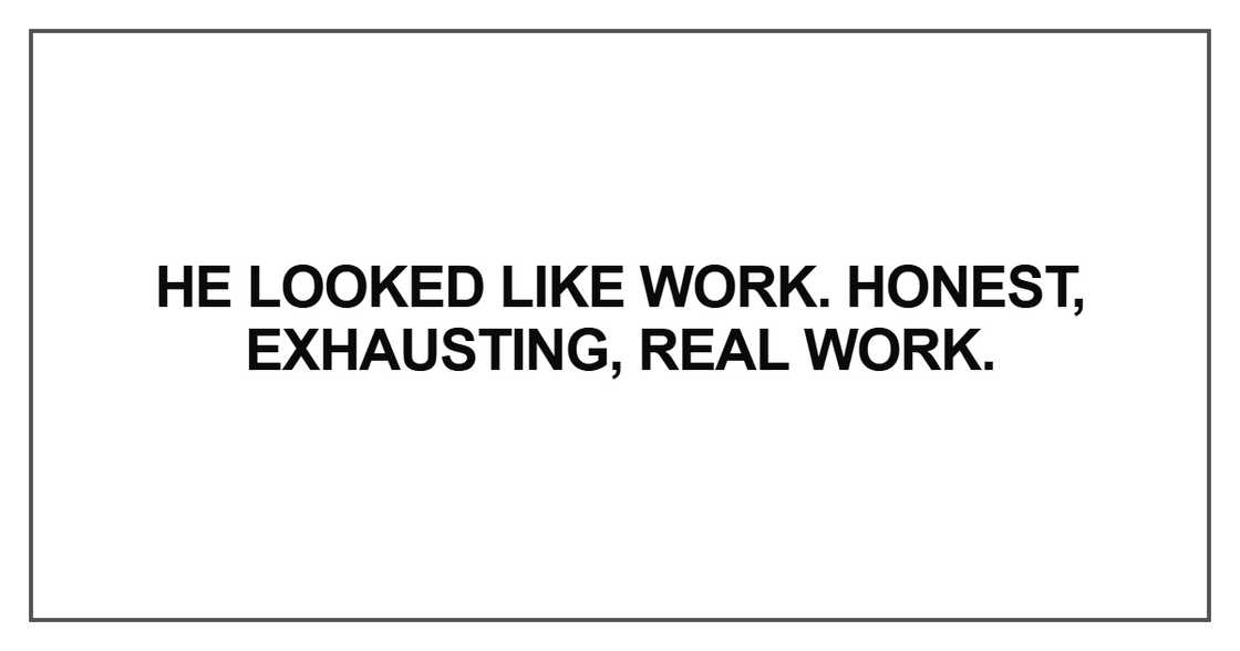 He looked like work. Honest, exhausting, real work He looked like work. Honest, exhausting, real work