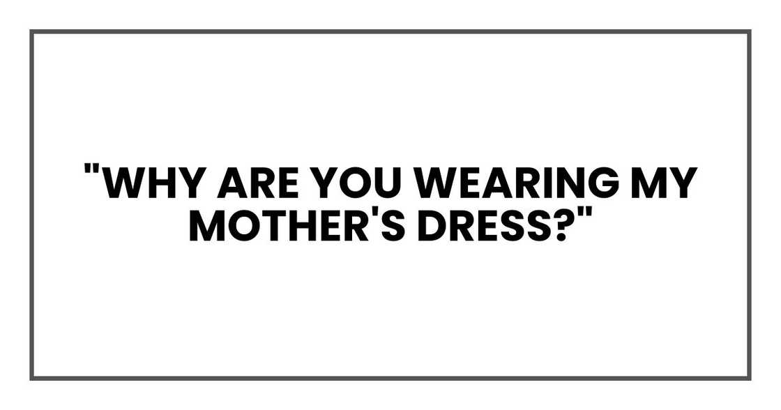 "Why are you wearing my mother's dress?"