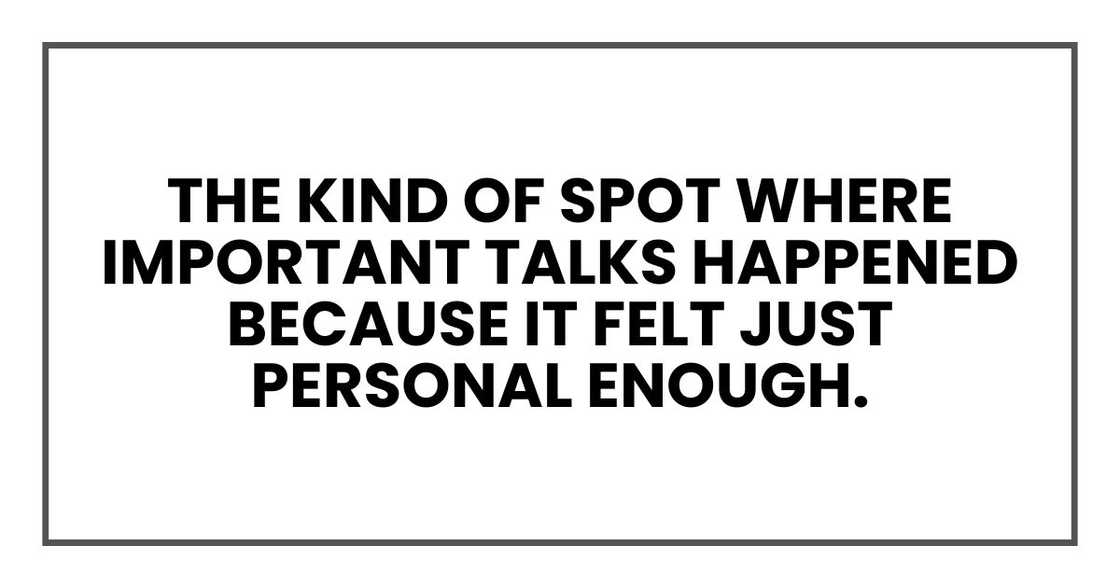 The kind of spot where important talks happened because it felt just personal enough.