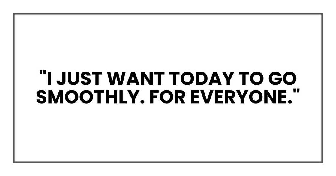 "I just want today to go smoothly. For everyone." "I just want today to go smoothly. For everyone."