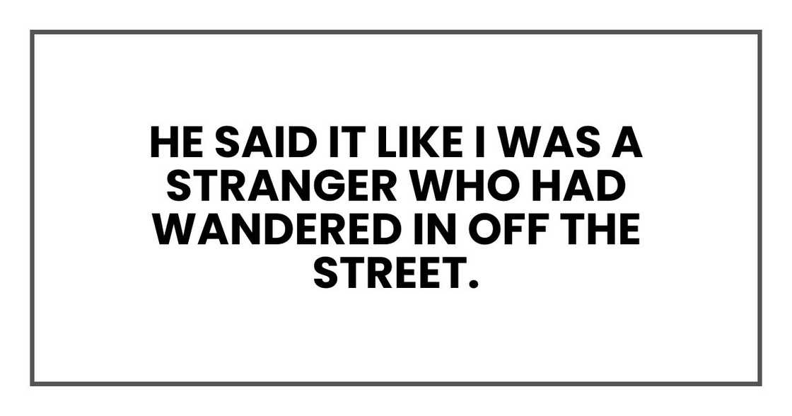 He said it like I was a stranger who had wandered in off the street. He said it like I was a stranger who had wandered in off the street.