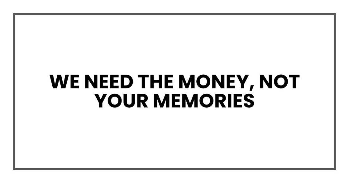 We need the money, not your memories