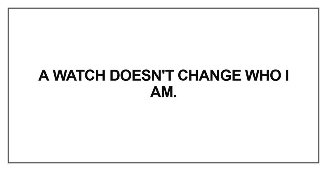 A watch doesn't change who I am