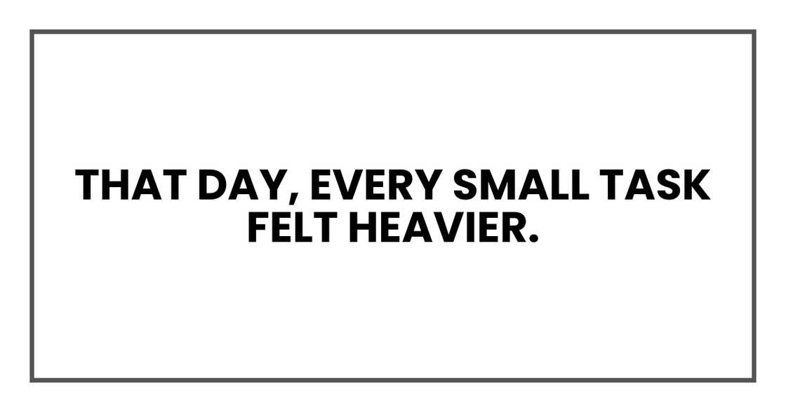 Every small task felt heavier.