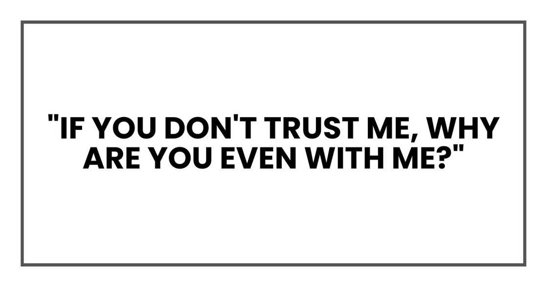 "if you don't trust me, why are you even with me?" "if you don't trust me, why are you even with me?"