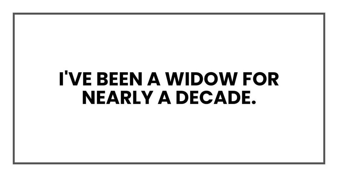 I've been a widow for nearly a decade. I've been a widow for nearly a decade.