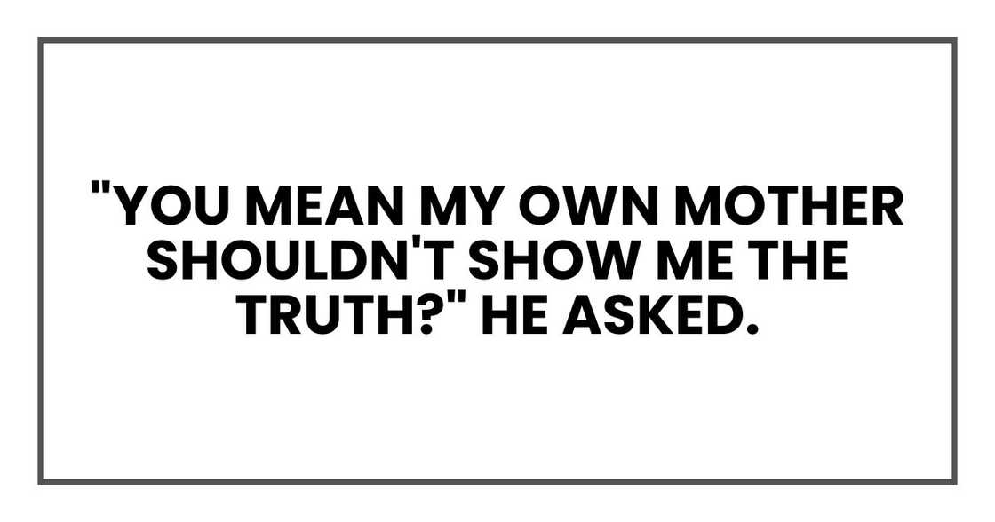 "You mean my own mother shouldn't show me the truth?" he asked.