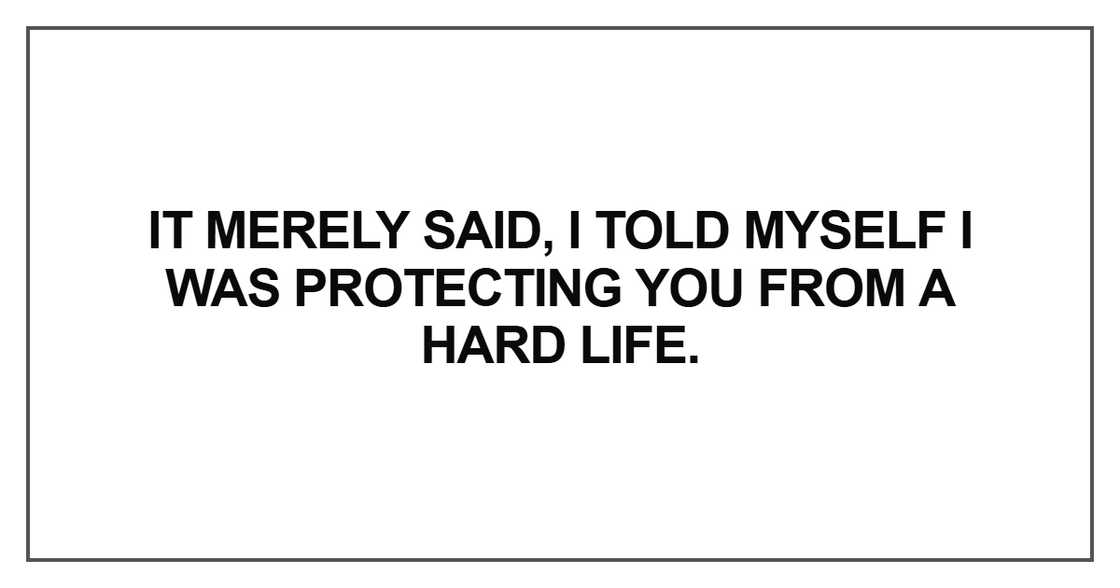 I was protecting you from a hard life I was protecting you from a hard life