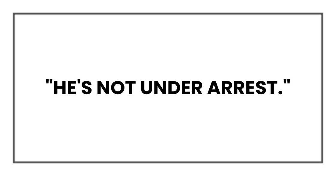 "He's not under arrest." "He's not under arrest."