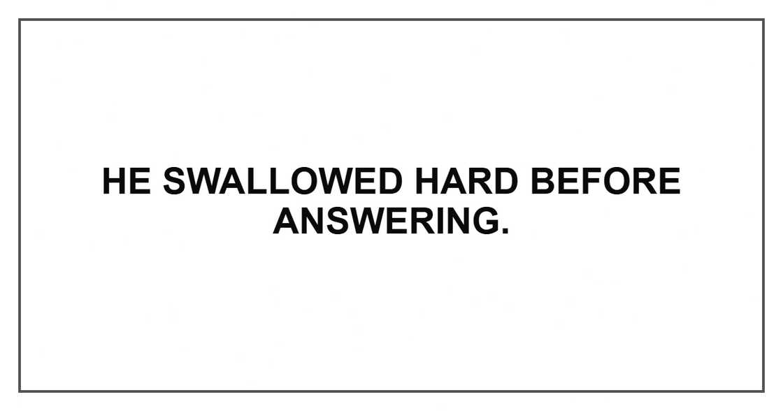 He swallowed hard before answering. He swallowed hard before answering.