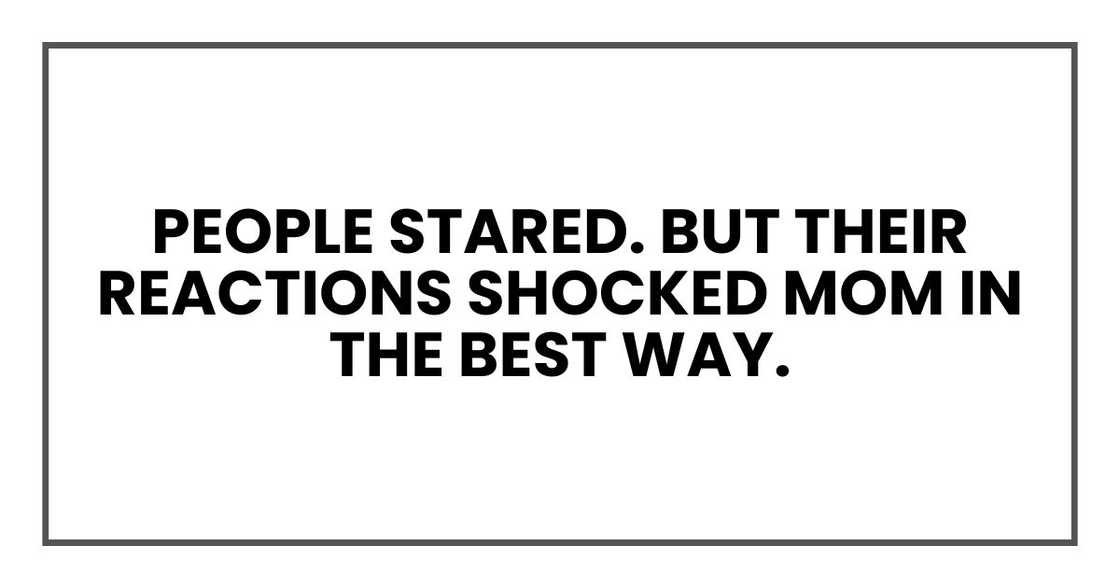 people stared. But their reactions shocked Mom in the best way. people stared. But their reactions shocked Mom in the best way.