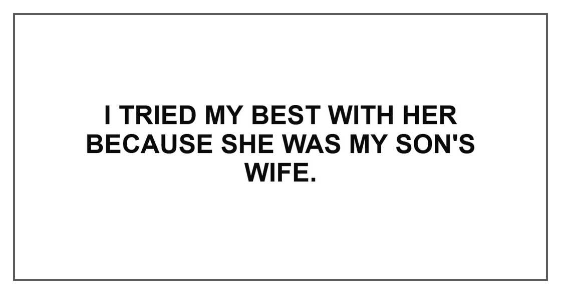 I tried my best with her because she was my son's wife.