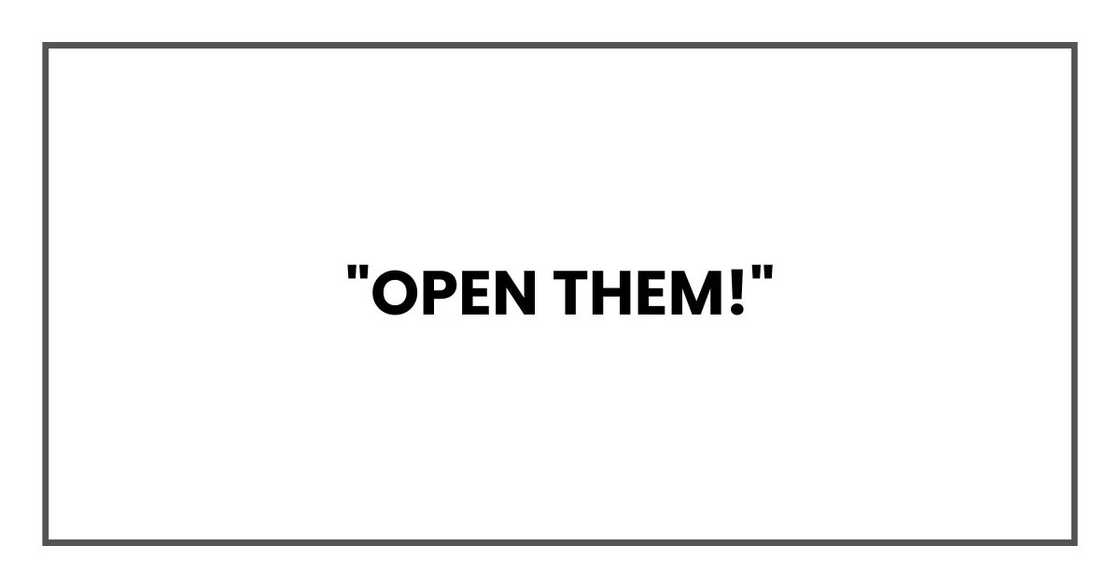 "Open them!"