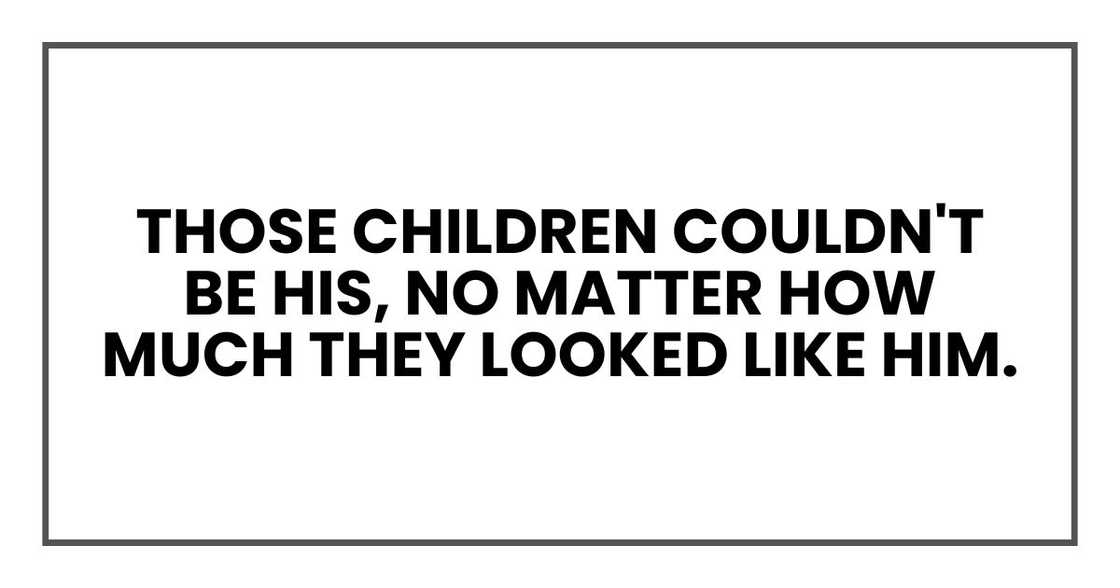 Those children couldn't be his, no matter how much they looked like him. Those children couldn't be his, no matter how much they looked like him.