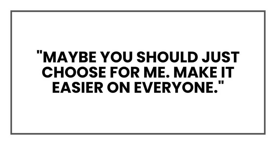 "Maybe you should just choose for me. Make it easier on everyone."