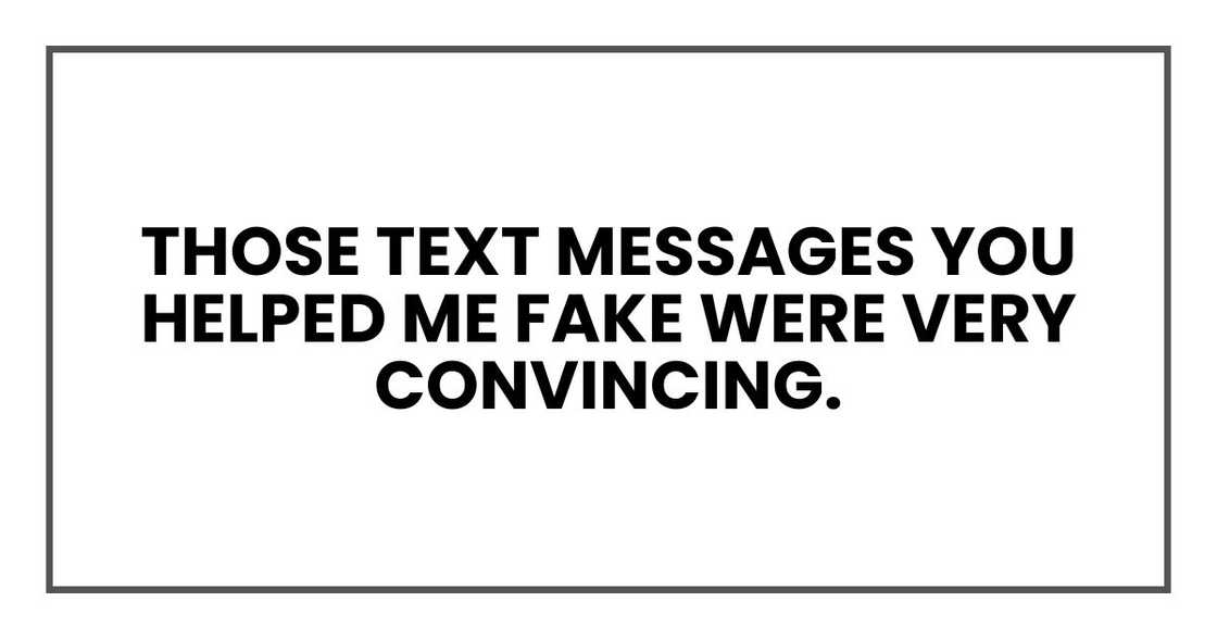 Those text messages you helped me fake were very convincing. Those text messages you helped me fake were very convincing.