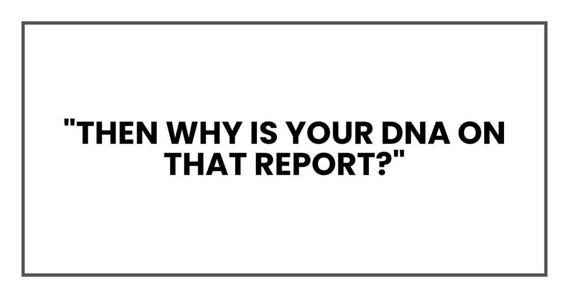 "Then why is your DNA on that report?" "Then why is your DNA on that report?"