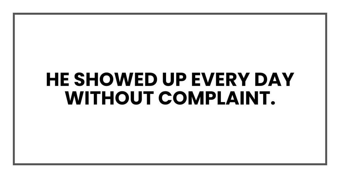 He showed up every day without complaint.
