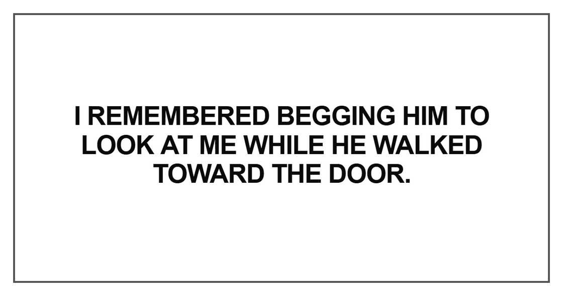 I remembered begging him