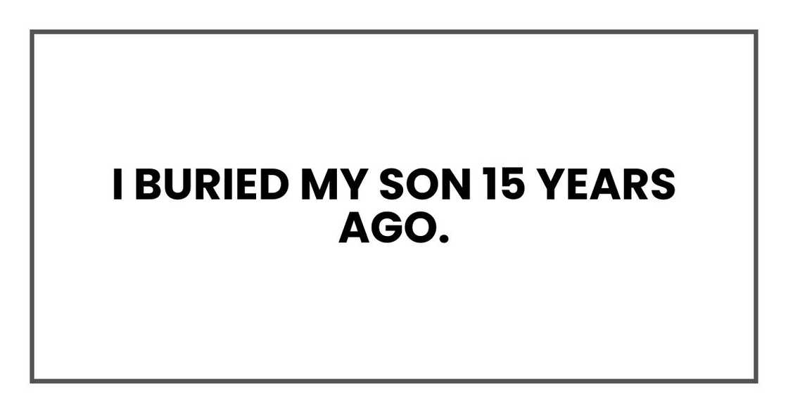 I buried my son 15 years ago.