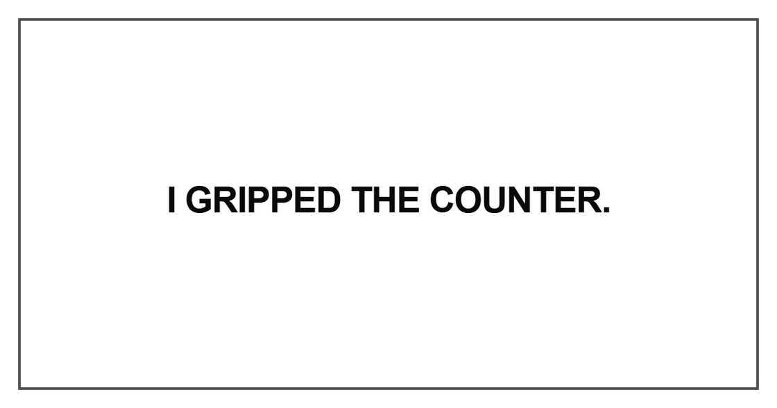 I gripped the counter I gripped the counter