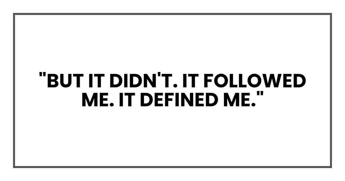 "But it didn't. It followed me. It defined me." "But it didn't. It followed me. It defined me."