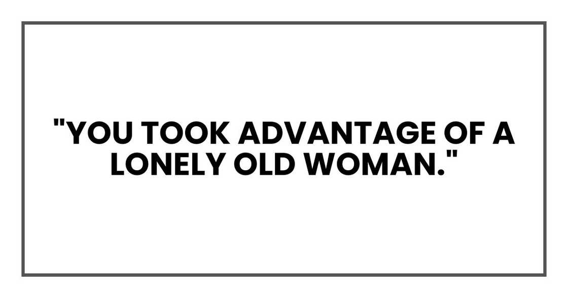 "You took advantage of a lonely old woman."