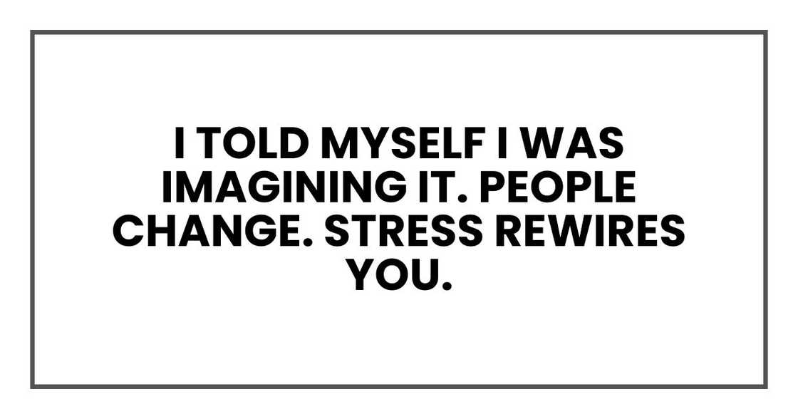 I told myself I was imagining it. People change. Stress rewires you. I told myself I was imagining it. People change. Stress rewires you.