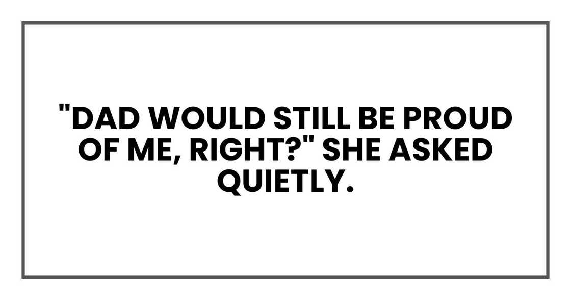 "Dad would still be proud of me, right?" she asked quietly.
