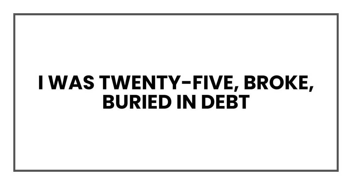 I was twenty-five, broke, buried in debt