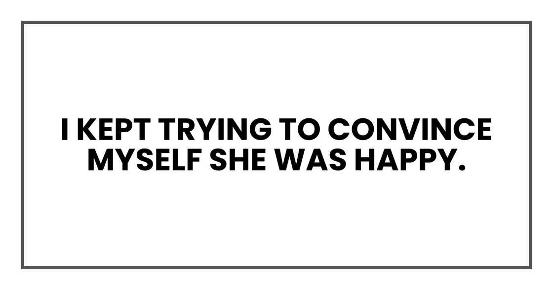 I kept trying to convince myself she was happy.