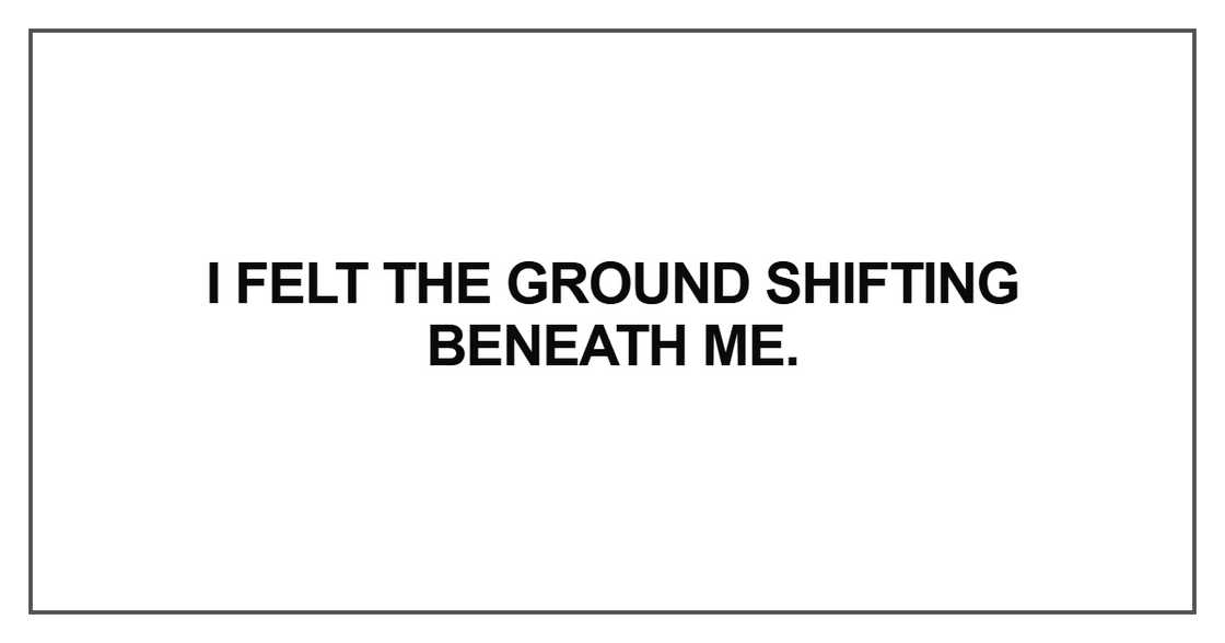 I felt the ground shifting