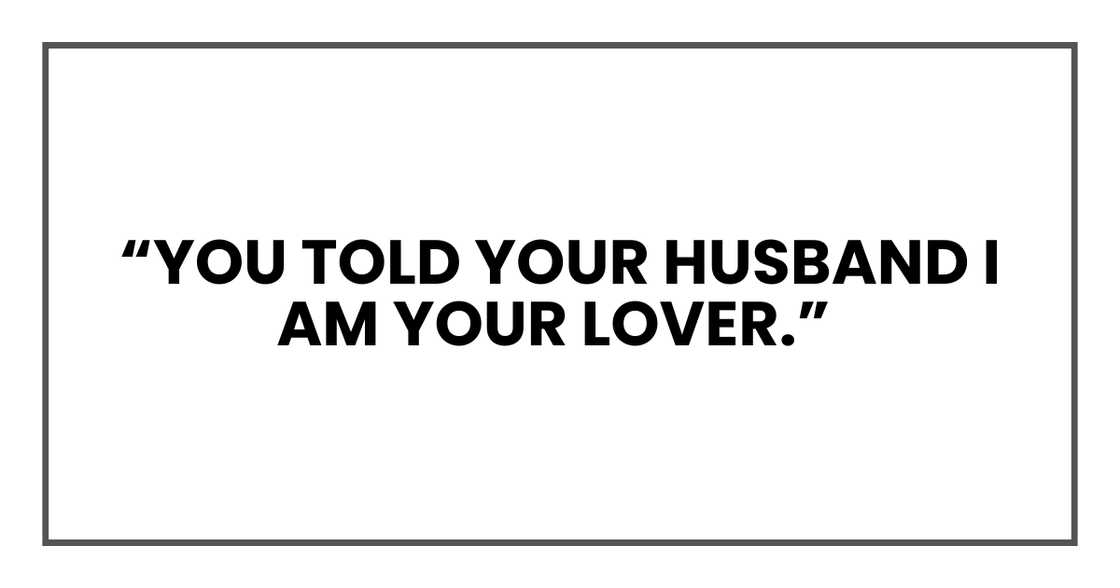 YOU TOLD YOUR HUSBAND I AM YOUR LOVER