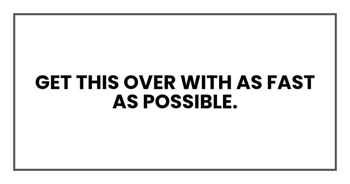 Get this over with as fast as possible. Get this over with as fast as possible.
