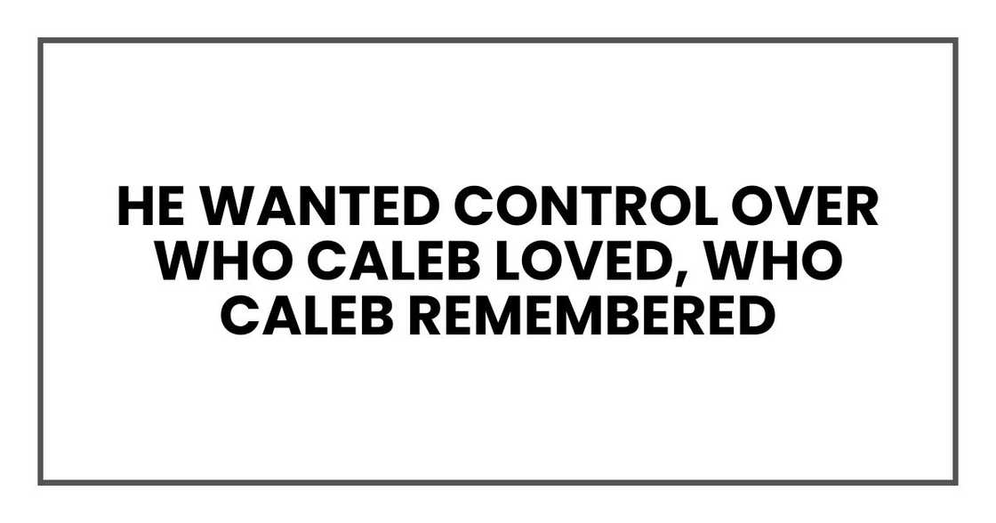 He wanted control over who Caleb loved, who Caleb remembered He wanted control over who Caleb loved, who Caleb remembered