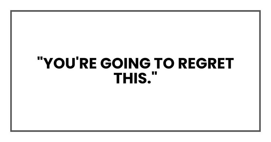 "You're going to regret this."